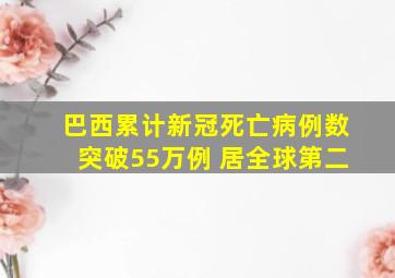 巴西累计新冠死亡病例数突破55万例 居全球第二